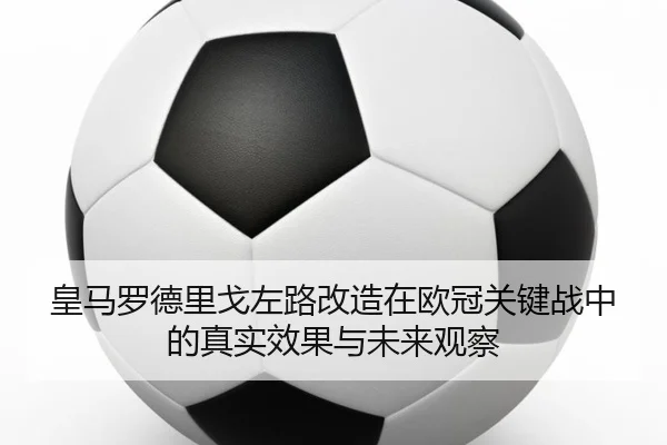 皇马罗德里戈左路改造在欧冠关键战中的真实效果与未来观察 - kaiyun