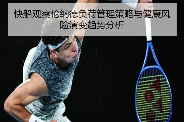 快船观察伦纳德负荷管理策略与健康风险演变趋势分析