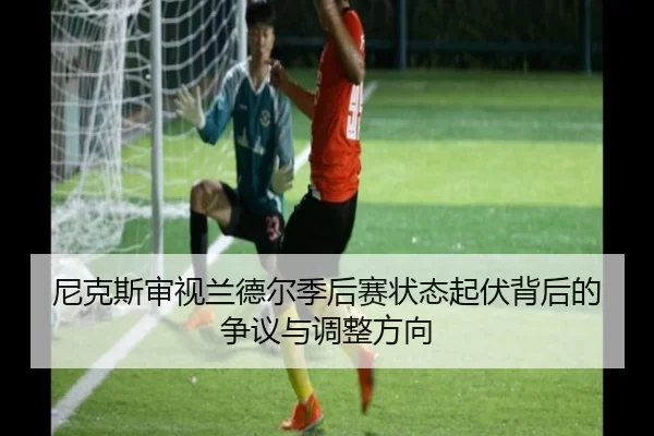 尼克斯审视兰德尔季后赛状态起伏背后的争议与调整方向 - kaiyun