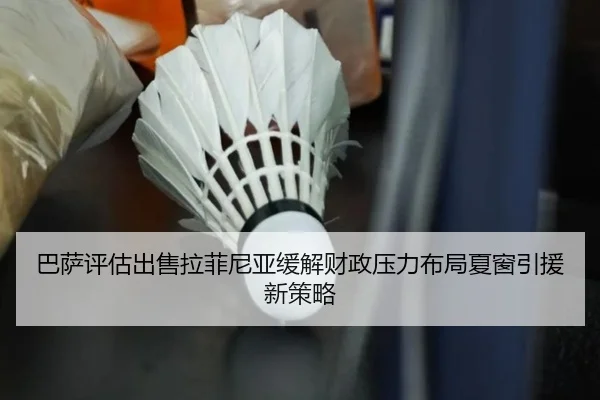 巴萨评估出售拉菲尼亚缓解财政压力布局夏窗引援新策略（kaiyun）