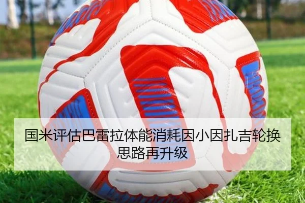 国米评估巴雷拉体能消耗因小因扎吉轮换思路再升级 - kaiyun