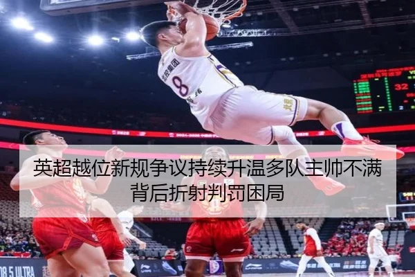 英超越位新规争议持续升温多队主帅不满背后折射判罚困局（kaiyun）